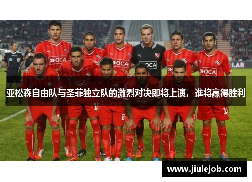 亚松森自由队与圣菲独立队的激烈对决即将上演，谁将赢得胜利